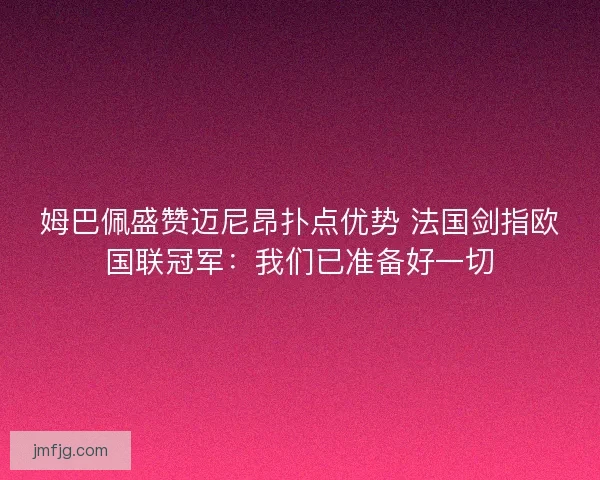 姆巴佩盛赞迈尼昂扑点优势 法国剑指欧国联冠军：我们已准备好一切