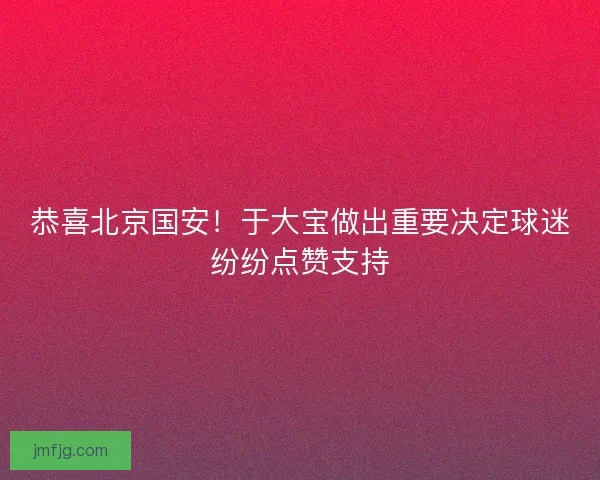 恭喜北京国安！于大宝做出重要决定球迷纷纷点赞支持