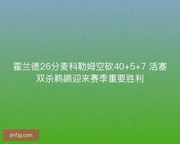 霍兰德26分麦科勒姆空砍40+5+7 活塞双杀鹈鹕迎来赛季重要胜利