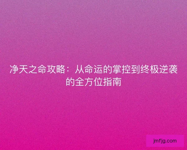 净天之命攻略：从命运的掌控到终极逆袭的全方位指南