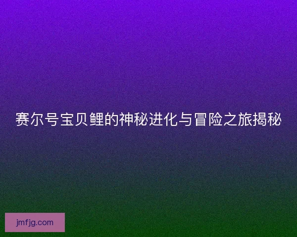 赛尔号宝贝鲤的神秘进化与冒险之旅揭秘