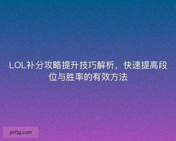 LOL补分攻略提升技巧解析，快速提高段位与胜率的有效方法