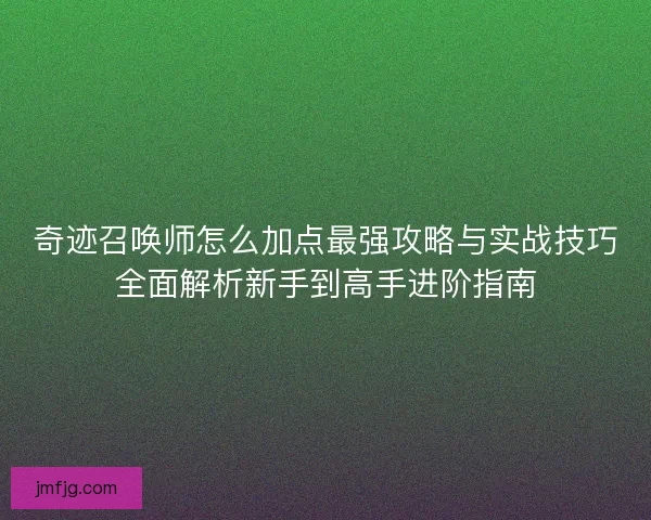 奇迹召唤师怎么加点最强攻略与实战技巧全面解析新手到高手进阶指南